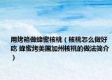 用烤箱做蜂蜜核桃（核桃怎么做好吃 蜂蜜烤美国加州核桃的做法简介）