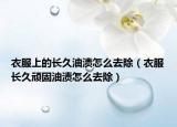衣服上的长久油渍怎么去除（衣服长久顽固油渍怎么去除）