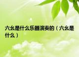 六幺是什么乐器演奏的（六幺是什么）