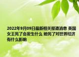 2022年9月09日最新相关报道消息 英国女王死了会发生什么 她死了对世界经济有什么影响