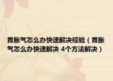 胃胀气怎么办快速解决经验（胃胀气怎么办快速解决 4个方法解决）