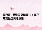 耶巴蒂!!莱维贝贝!!!耶!!!（耶巴蒂莱维贝贝啥意思）