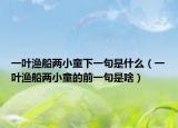 一叶渔船两小童下一句是什么（一叶渔船两小童的前一句是啥）