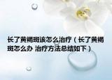 长了黄褐斑该怎么治疗（长了黄褐斑怎么办 治疗方法总结如下）