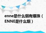 enne是什么烟有爆珠（ENNE是什么烟）