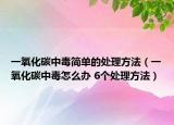 一氧化碳中毒简单的处理方法（一氧化碳中毒怎么办 6个处理方法）