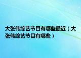 大张伟综艺节目有哪些最近（大张伟综艺节目有哪些）