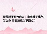 婴儿肚子胀气咋办（宝宝肚子胀气怎么办 需要注意以下四点）