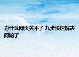 为什么网页关不了 九步快速解决问题了
