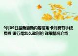 9月09日最新更新内容信用卡消费有手续费吗 银行是怎么盈利的 详细情况介绍