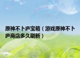 原神不卜庐宝箱（游戏原神不卜庐商店多久刷新）