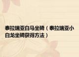 泰拉瑞亚白马坐骑（泰拉瑞亚小白龙坐骑获得方法）