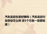 汽车美容生意好做吗（汽车美容行业创业怎么样 这5个方面一定要知道）