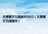 太原属于几线城市2022（太原属于几线城市）