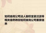 如何查询公司法人股权变更注资等相关信息教你如何查询公司重要信息