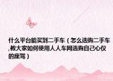 什么平台能买到二手车（怎么选购二手车,教大家如何使用人人车网选购自己心仪的座驾）