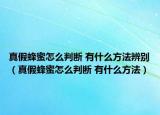 真假蜂蜜怎么判断 有什么方法辨别（真假蜂蜜怎么判断 有什么方法）