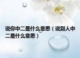 说你中二是什么意思（说别人中二是什么意思）