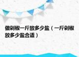 做剁椒一斤放多少盐（一斤剁椒放多少盐合适）