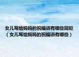 女儿写给妈妈的祝福语有哪些简短（女儿写给妈妈的祝福语有哪些）
