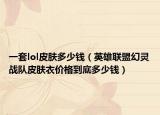 一套lol皮肤多少钱（英雄联盟幻灵战队皮肤衣价格到底多少钱）