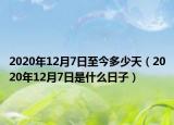 2020年12月7日至今多少天（2020年12月7日是什么日子）