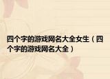 四个字的游戏网名大全女生（四个字的游戏网名大全）