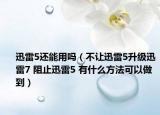 迅雷5还能用吗（不让迅雷5升级迅雷7 阻止迅雷5 有什么方法可以做到）