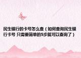 民生银行的卡号怎么查（如何查询民生银行卡号 只需要简单的5步就可以查询了）