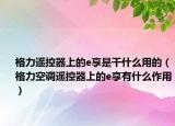 格力遥控器上的e享是干什么用的（格力空调遥控器上的e享有什么作用）