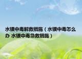 水银中毒解救措施（水银中毒怎么办 水银中毒急救措施）
