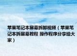 苹果笔记本屏幕拆卸视频（苹果笔记本拆屏幕教程 操作程序分享给大家）
