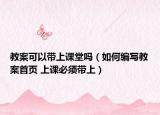 教案可以带上课堂吗（如何编写教案首页 上课必须带上）