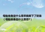 母胎单身是什么意思我卸下了防备（母胎单身是什么意思?）