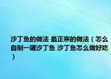 沙丁鱼的做法 最正宗的做法（怎么自制一罐沙丁鱼 沙丁鱼怎么做好吃）