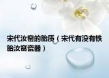宋代汝窑的胎质（宋代有没有铁胎汝窰瓷器）