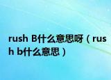 rush B什么意思呀（rush b什么意思）