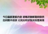 今日最新更新内容 胡锡进静默期间保供出问题不应该 让民众吃好饭这应是底线