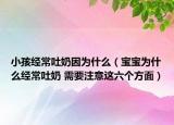 小孩经常吐奶因为什么（宝宝为什么经常吐奶 需要注意这六个方面）