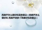 西葫芦怎么做好吃简单做法（西葫芦怎么做好吃 西葫芦胡萝卜鸡蛋好吃的做法）