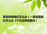 紧张时候脸红怎么办（一紧张就脸红怎么办 3个方法帮你解决）