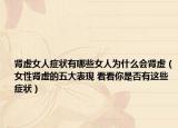 肾虚女人症状有哪些女人为什么会肾虚（女性肾虚的五大表现 看看你是否有这些症状）