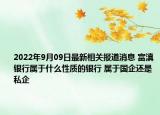 2022年9月09日最新相关报道消息 富滇银行属于什么性质的银行 属于国企还是私企