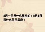 8月一日是什么星座的（8月1日是什么节日星座）