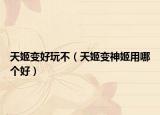 天姬变好玩不（天姬变神姬用哪个好）