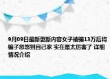 9月09日最新更新内容女子被骗13万后将骗子忽悠到自己家 实在是太厉害了 详细情况介绍