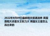2022年9月09日最新相关报道消息 英国首相大还是女王权力大 英国女王是怎么选出来的