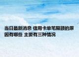 当日最新消息 信用卡单笔限额的原因有哪些 主要有三种情况