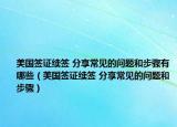 美国签证续签 分享常见的问题和步骤有哪些（美国签证续签 分享常见的问题和步骤）