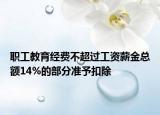 职工教育经费不超过工资薪金总额14%的部分准予扣除